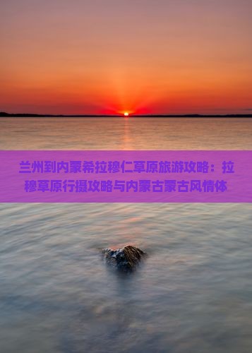 兰州到内蒙希拉穆仁草原自由团