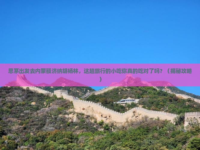 思茅去内蒙额济纳胡杨林旅游小吃
