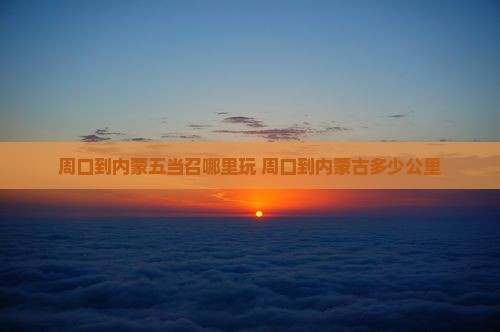 周口到内蒙五当召哪里玩
