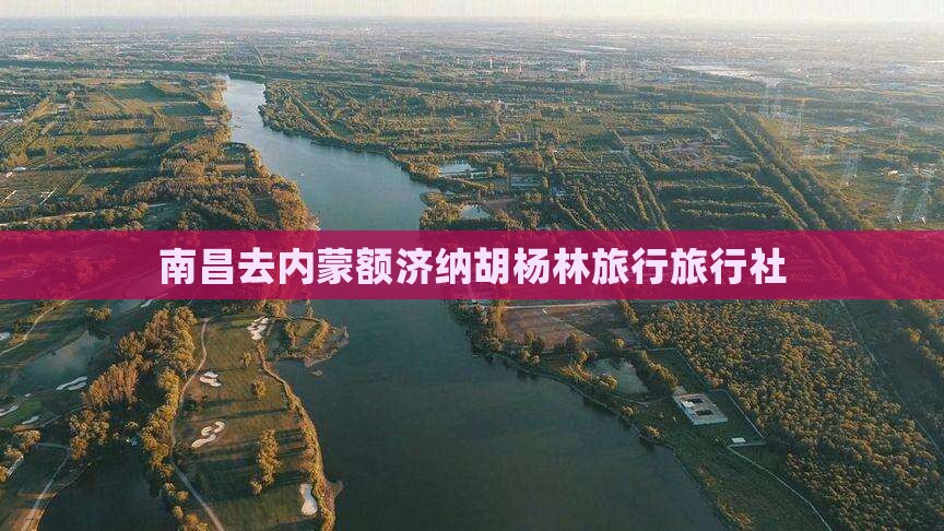 南昌去内蒙额济纳胡杨林旅行社