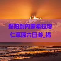 揭阳到内蒙希拉穆仁草原六日游