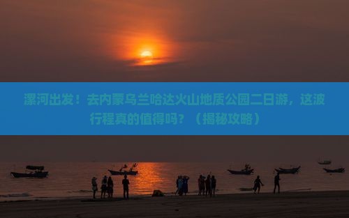 漯河去内蒙乌兰哈达火山地质公园二日游