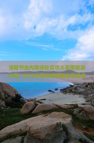 清明节去内蒙呼伦贝尔大草原旅游小吃
