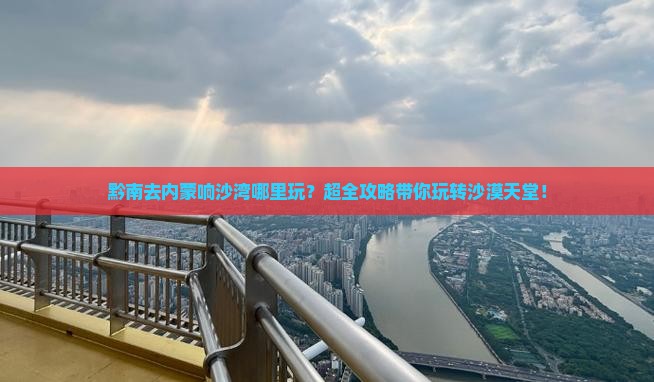 黔南去内蒙响沙湾哪里玩