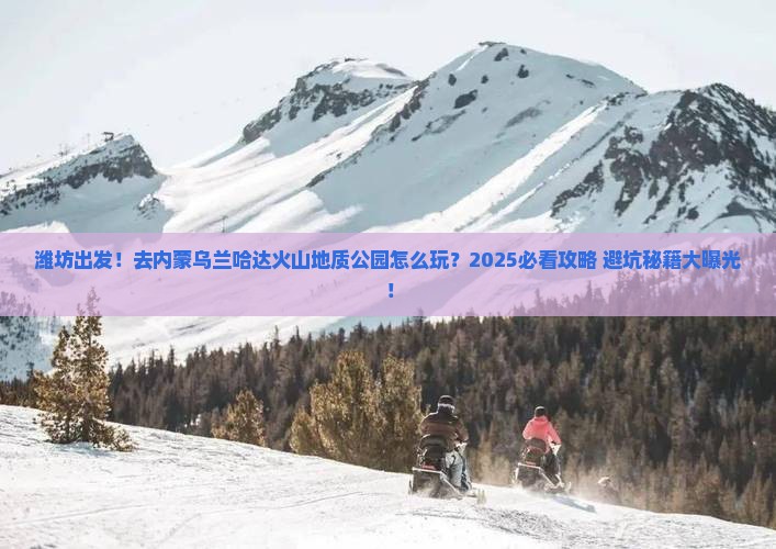 潍坊去内蒙乌兰哈达火山地质公园旅游
