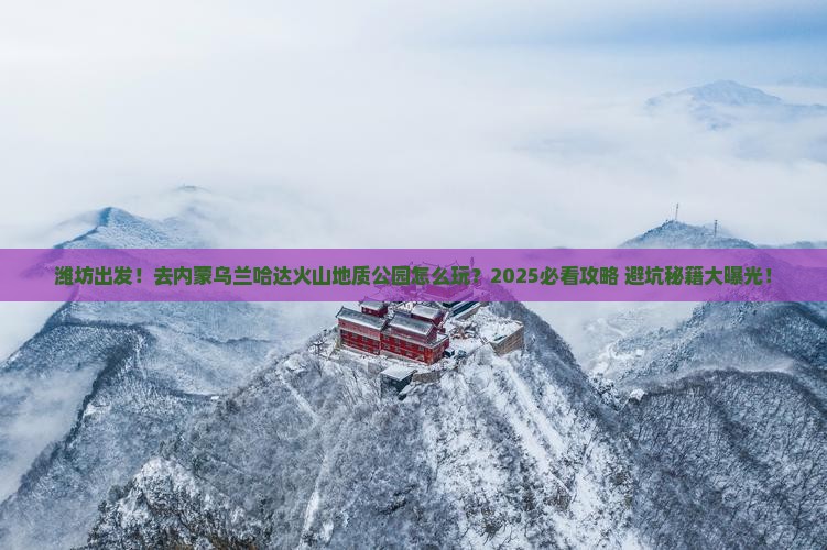 潍坊去内蒙乌兰哈达火山地质公园旅游
