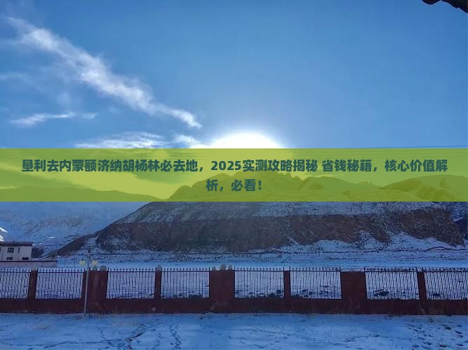 垦利去内蒙额济纳胡杨林必去地