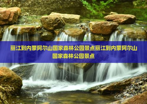 丽江到内蒙阿尔山国家森林公园景点