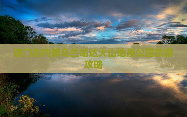 厦门到内蒙乌兰哈达火山地质公园旅游
