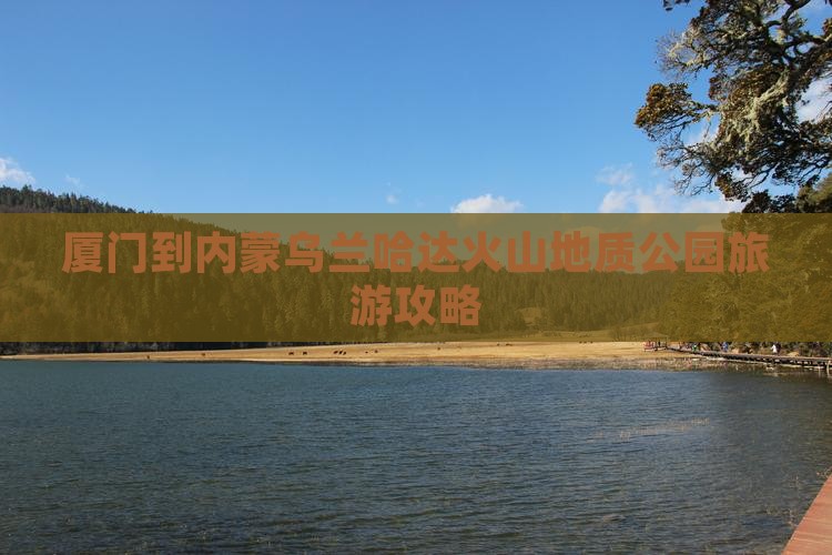 厦门到内蒙乌兰哈达火山地质公园旅游