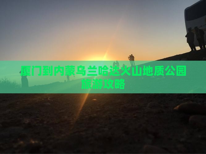 厦门到内蒙乌兰哈达火山地质公园旅游