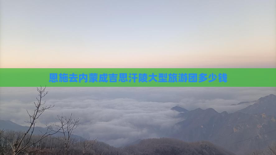 恩施去内蒙成吉思汗陵大型旅游团