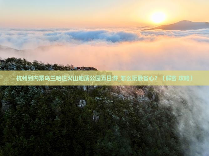 杭州到内蒙乌兰哈达火山地质公园五日游