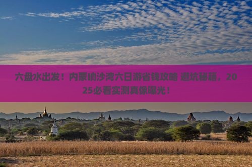 六盘水去内蒙响沙湾六日游