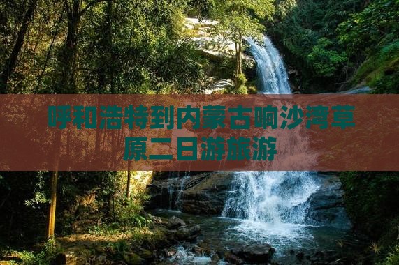 呼和浩特到内蒙响沙湾二日游