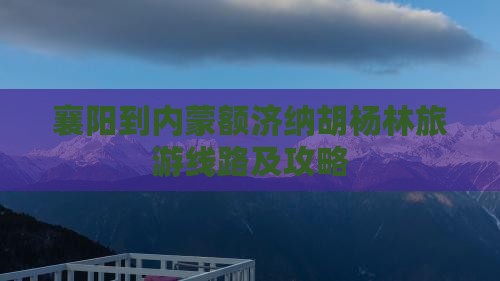襄阳到内蒙额济纳胡杨林旅游