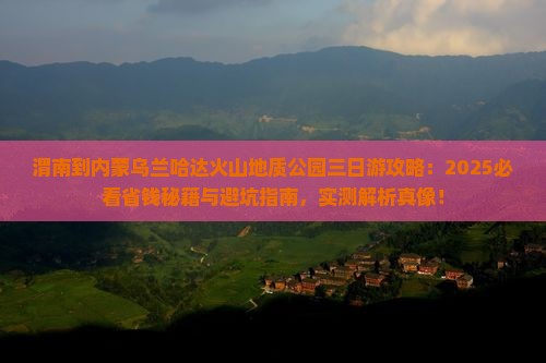 渭南到内蒙乌兰哈达火山地质公园三日游