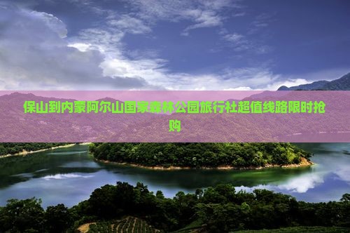 保山到内蒙阿尔山国家森林公园旅行社
