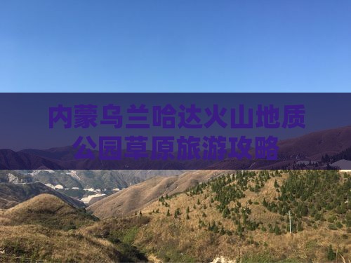 商洛去内蒙乌兰哈达火山地质公园团体旅游