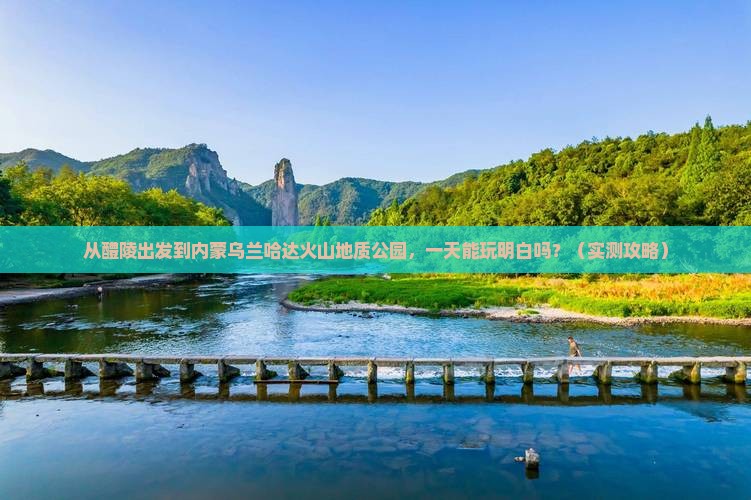 醴陵到内蒙乌兰哈达火山地质公园一日游
