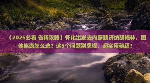 怀化去内蒙额济纳胡杨林团体旅游