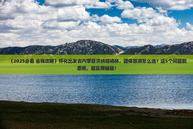 怀化去内蒙额济纳胡杨林团体旅游