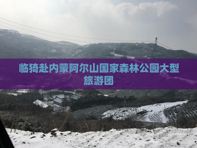 临猗去内蒙阿尔山国家森林公园大型旅游团