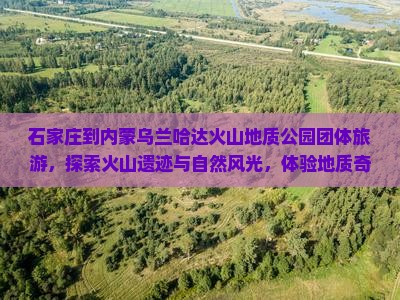 石家庄到内蒙乌兰哈达火山地质公园团体旅游