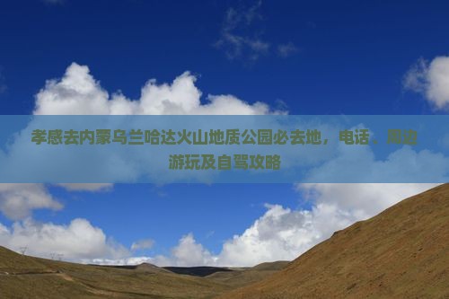 孝感去内蒙乌兰哈达火山地质公园必去地