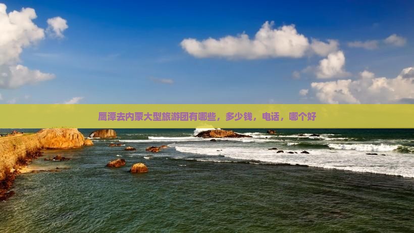 鹰潭去内蒙大型旅游团