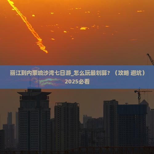 丽江到内蒙响沙湾七日游