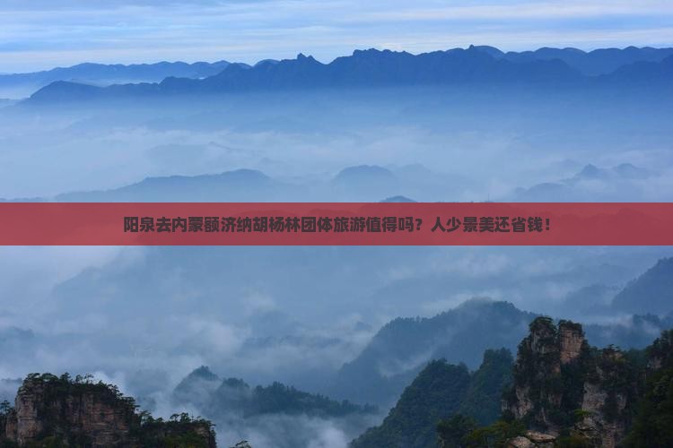 阳泉去内蒙额济纳胡杨林团体旅游