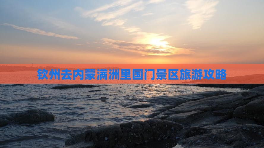 钦州去内蒙满洲里国门景区攻略 钦州去内蒙满洲里国门景区攻略