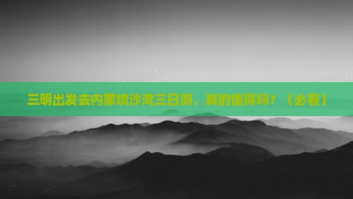 三明去内蒙响沙湾三日游