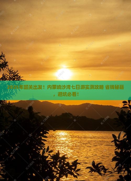 韶关去内蒙响沙湾七日游