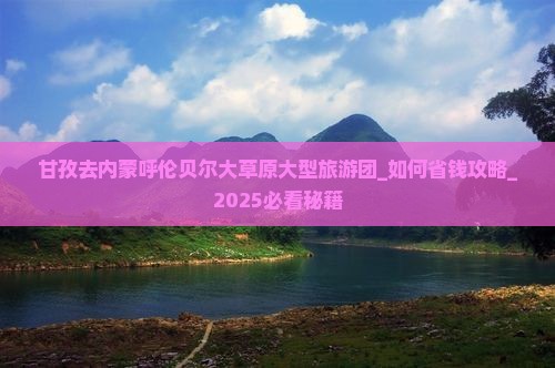 甘孜去内蒙呼伦贝尔大草原大型旅游团