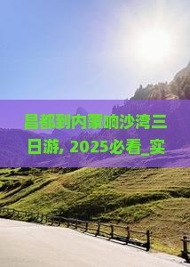 昌都到内蒙响沙湾三日游
