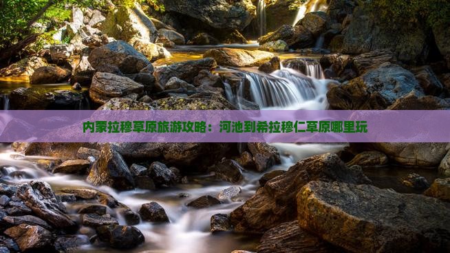 河池到内蒙希拉穆仁草原哪里玩