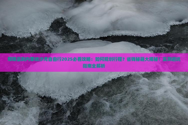 鄢陵县到内蒙响沙湾自由行