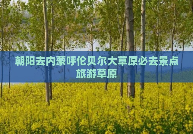 朝阳去内蒙呼伦贝尔大草原必去地 朝阳去内蒙呼伦贝尔大草原必去地