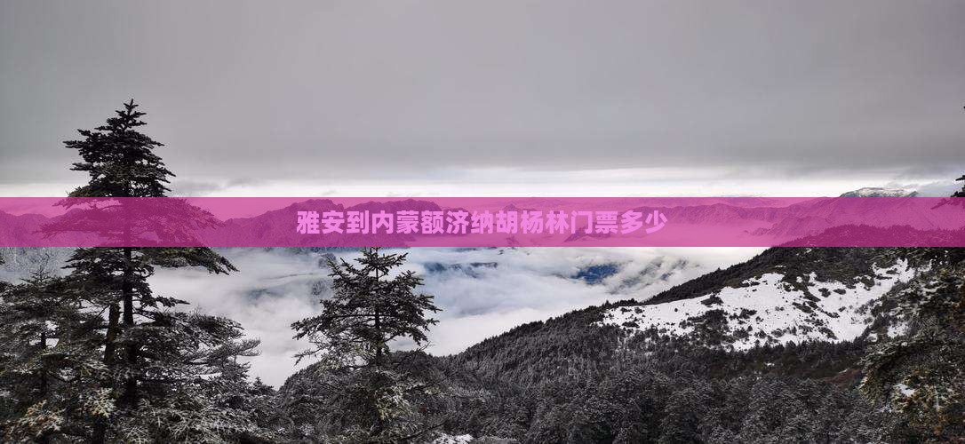 雅安到内蒙额济纳胡杨林门票