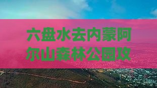 六盘水去内蒙阿尔山国家森林公园攻略