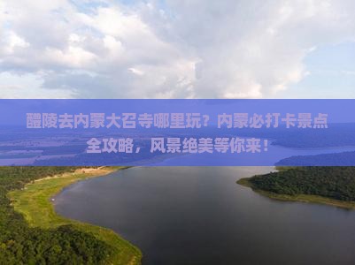醴陵去内蒙大召寺哪里玩