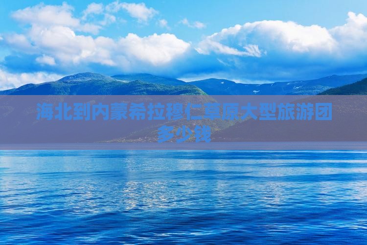海北到内蒙希拉穆仁草原大型旅游团