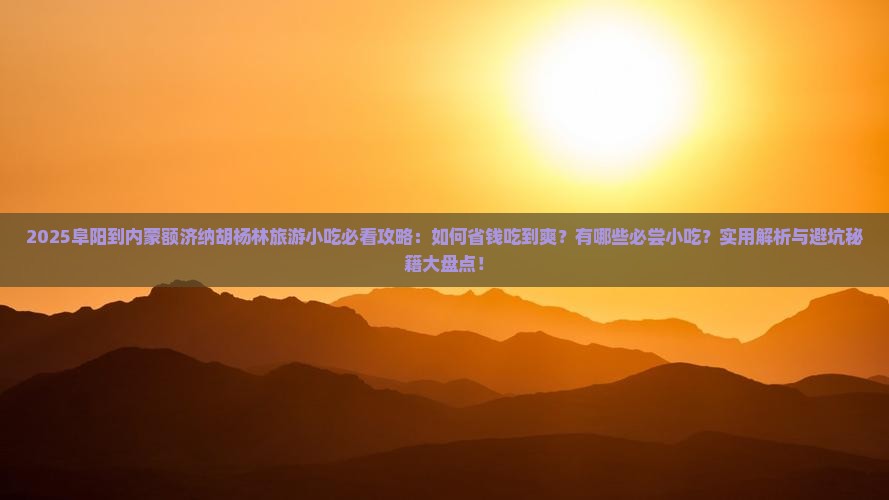阜阳到内蒙额济纳胡杨林旅游小吃