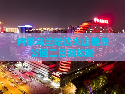 泸州去内蒙乌兰哈达火山地质公园二日游