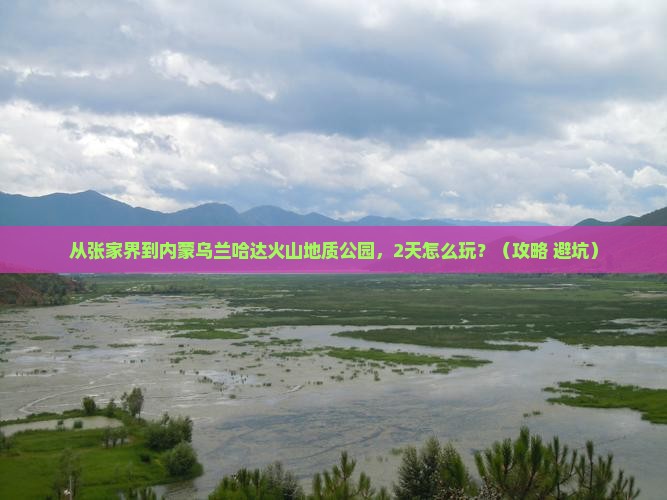 张家界去内蒙乌兰哈达火山地质公园二日游