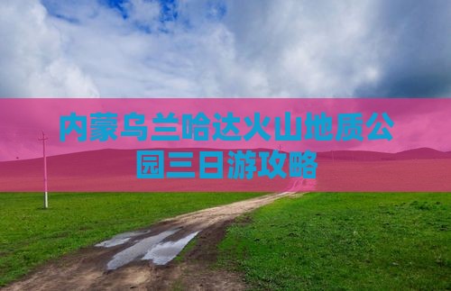 安庆去内蒙乌兰哈达火山地质公园三日游