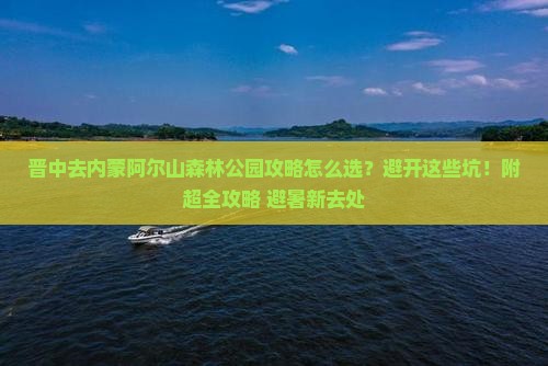 晋中去内蒙阿尔山国家森林公园攻略