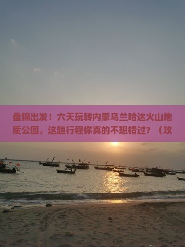 盘锦到内蒙乌兰哈达火山地质公园六日游